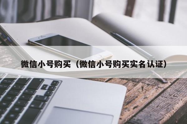 微信小号购买（微信小号购买实名认证）