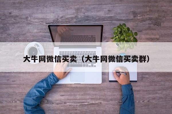 大牛网微信买卖（大牛网微信买卖群）