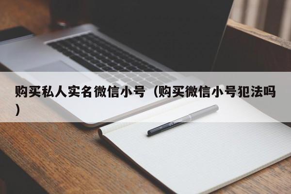 购买私人实名微信小号（购买微信小号犯法吗）