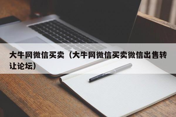 大牛网微信买卖（大牛网微信买卖微信出售转让论坛）