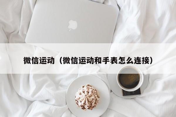 微信运动（微信运动和手表怎么连接）