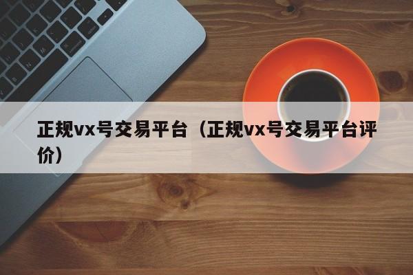 正规vx号交易平台（正规vx号交易平台评价）