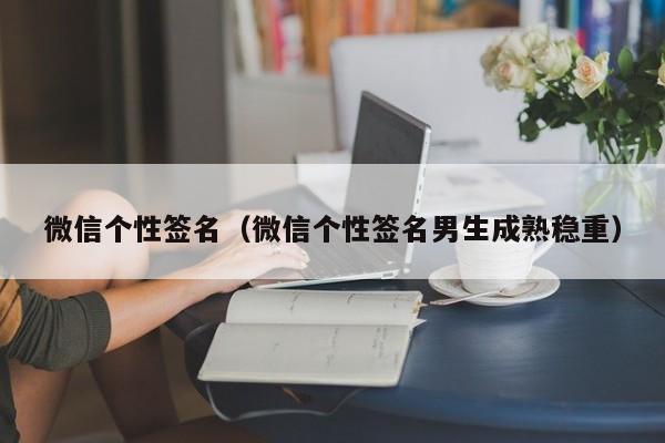 微信个性签名（微信个性签名男生成熟稳重）