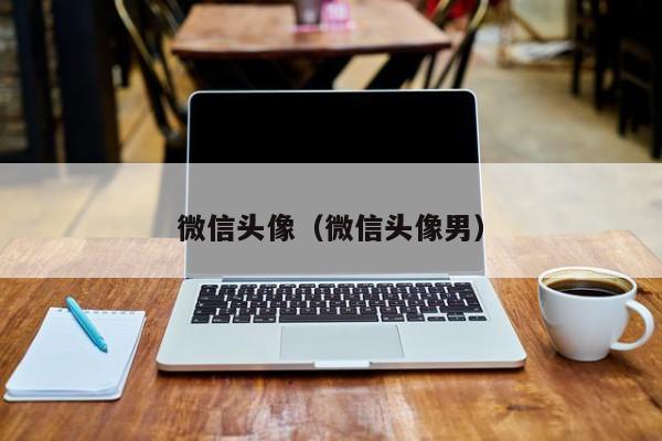 微信头像（微信头像男）
