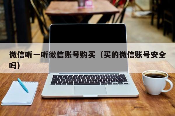微信听一听微信账号购买（买的微信账号安全吗）