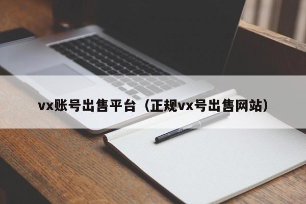 vx账号出售平台（正规vx号出售网站）